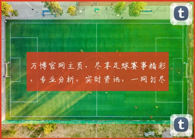 万博官网主页，尽享足球赛事精彩，专业分析，实时资讯，一网打尽，体验非凡