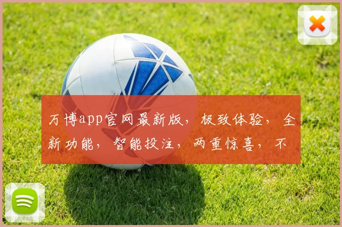 万博app官网最新版，极致体验，全新功能，智能投注，两重惊喜，不容错过，必看