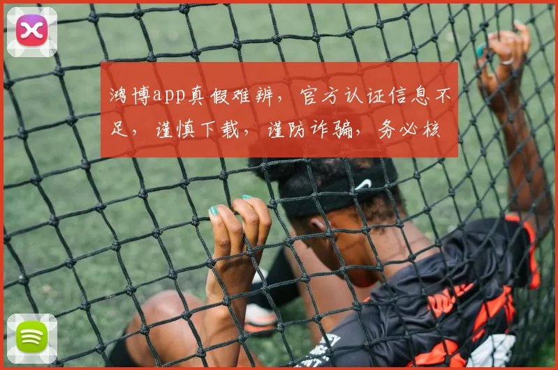 鸿博app真假难辨，官方认证信息不足，谨慎下载，谨防诈骗，务必核实