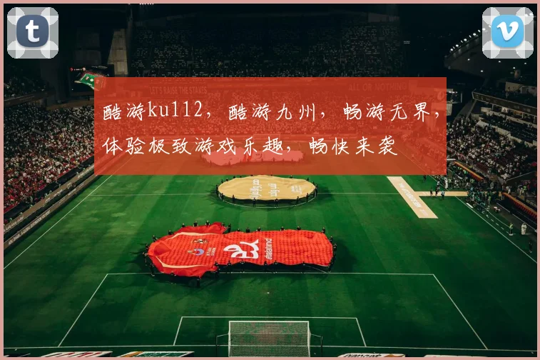 酷游ku112，酷游九州，畅游无界，体验极致游戏乐趣，畅快来袭