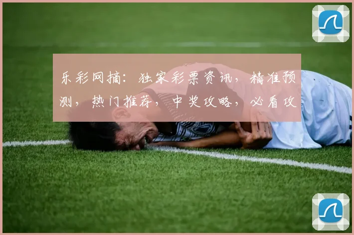 乐彩网摘：独家彩票资讯，精准预测，热门推荐，中奖攻略，必看攻略