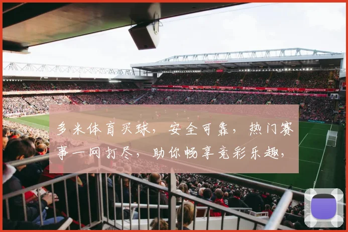 多米体育买球，安全可靠，热门赛事一网打尽，助你畅享竞彩乐趣，不容错过