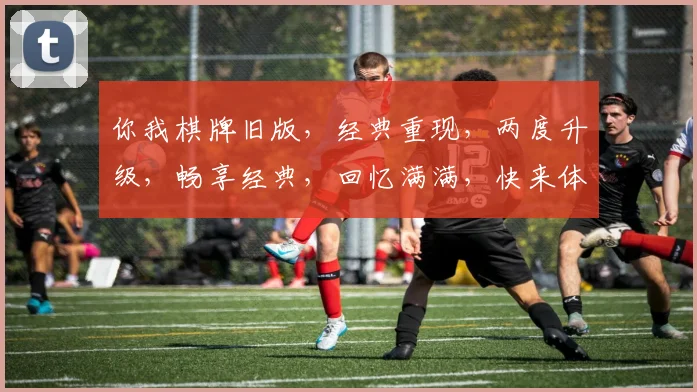 你我棋牌旧版，经典重现，两度升级，畅享经典，回忆满满，快来体验